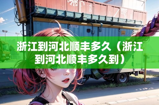 浙江到河北順豐多久（浙江到河北順豐多久到）