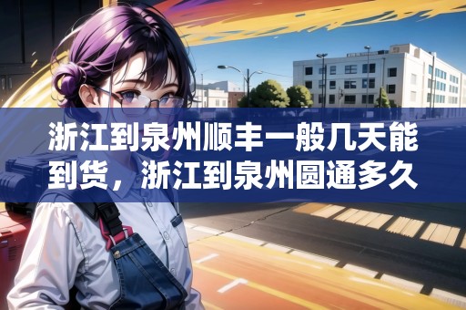 浙江到泉州順豐一般幾天能到貨，浙江到泉州圓通多久能到