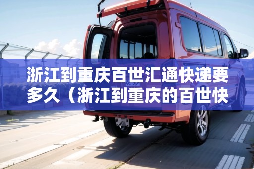 浙江到重慶百世匯通快遞要多久（浙江到重慶的百世快遞要幾天到）