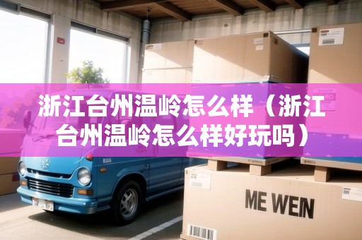 浙江臺(tái)州溫嶺怎么樣（浙江臺(tái)州溫嶺怎么樣好玩嗎）