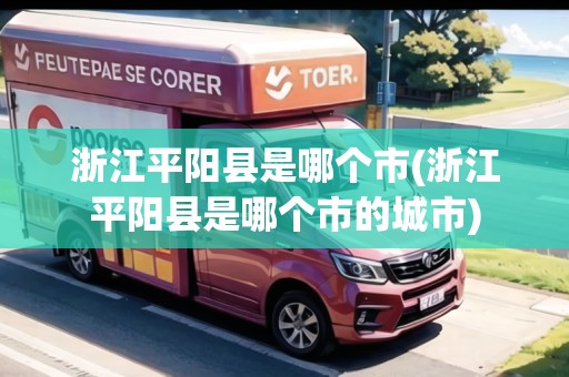 浙江平陽縣是哪個(gè)市(浙江平陽縣是哪個(gè)市的城市) 浙江平陽縣是哪個(gè)市(浙江平陽縣是哪個(gè)市的城市)