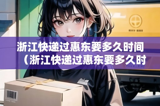 浙江快遞過惠東要多久時間（浙江快遞過惠東要多久時間能到）
