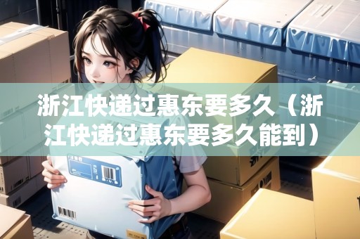 浙江快遞過惠東要多久（浙江快遞過惠東要多久能到）