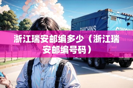 浙江瑞安郵編多少（浙江瑞安郵編號碼）