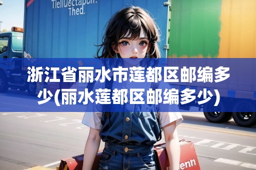 浙江省麗水市蓮都區(qū)郵編多少(麗水蓮都區(qū)郵編多少) 浙江省麗水市蓮都區(qū)郵編多少(麗水蓮都區(qū)郵編多少)