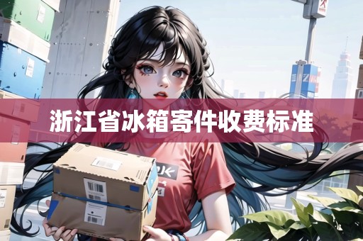浙江省冰箱寄件收費(fèi)標(biāo)準(zhǔn) 浙江省冰箱寄件收費(fèi)標(biāo)準(zhǔn)