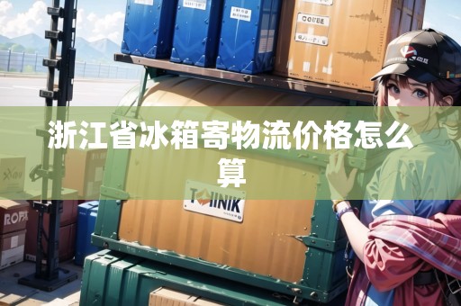 浙江省冰箱寄物流價格怎么算