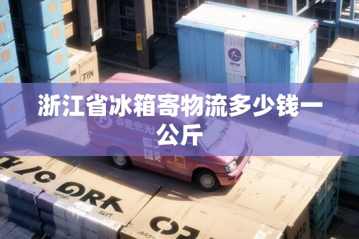 浙江省冰箱寄物流多少錢一公斤