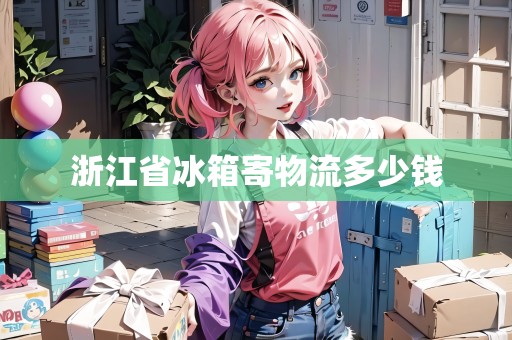 浙江省冰箱寄物流多少錢
