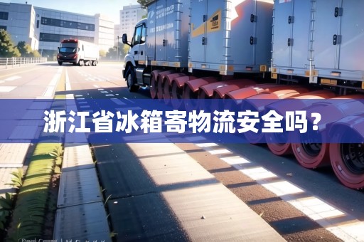 浙江省冰箱寄物流安全嗎？