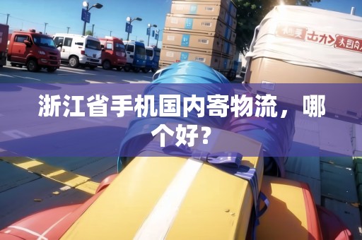 浙江省手機(jī)國內(nèi)寄物流，哪個(gè)好？