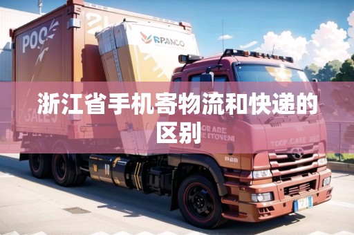 浙江省手機(jī)寄物流和快遞的區(qū)別