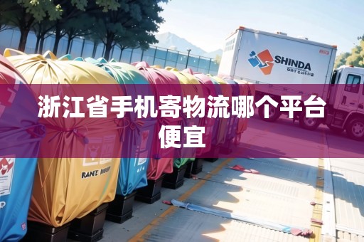 浙江省手機(jī)寄物流哪個(gè)平臺(tái)便宜 浙江省手機(jī)寄物流哪個(gè)平臺(tái)便宜