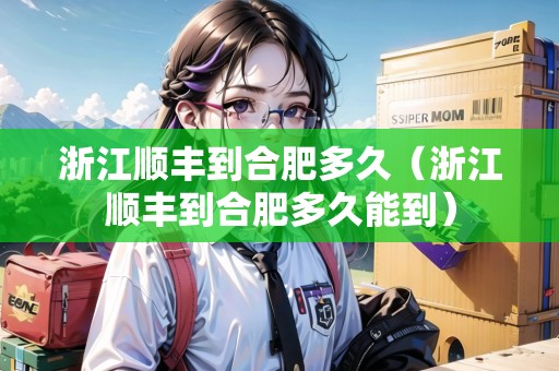 浙江順豐到合肥多久（浙江順豐到合肥多久能到）