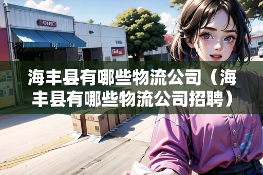 海豐縣有哪些物流公司（海豐縣有哪些物流公司招聘）