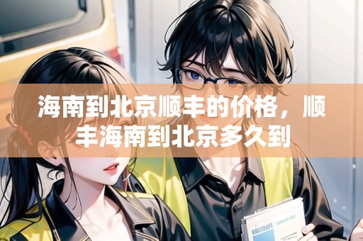 海南到北京順豐的價(jià)格，順豐海南到北京多久到