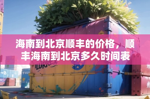 海南到北京順豐的價(jià)格，順豐海南到北京多久時(shí)間表