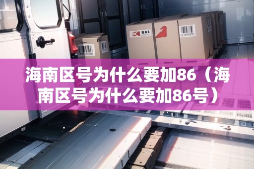 海南區(qū)號為什么要加86（海南區(qū)號為什么要加86號）