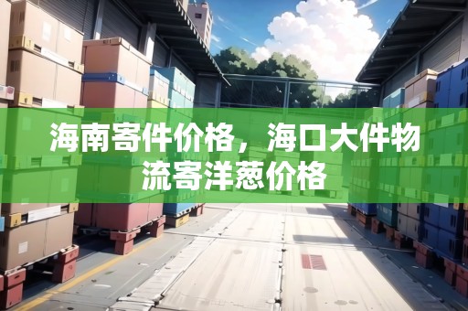 海南寄件價(jià)格，?？诖蠹锪骷难笫[價(jià)格
