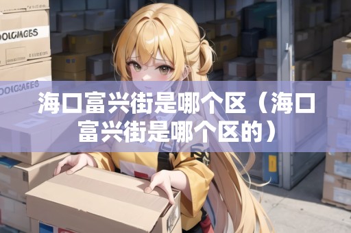 ?？诟慌d街是哪個(gè)區(qū)（?？诟慌d街是哪個(gè)區(qū)的）