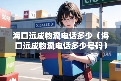 ?？谶h(yuǎn)成物流電話多少（?？谶h(yuǎn)成物流電話多少號(hào)碼）