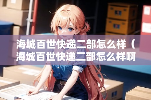 海城百世快遞二部怎么樣(海城百世快遞二部怎么樣?。? title=