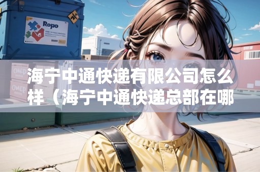 海寧中通快遞有限公司怎么樣（海寧中通快遞總部在哪）