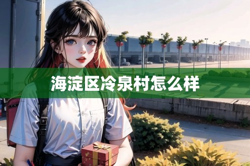 海淀區(qū)冷泉村怎么樣