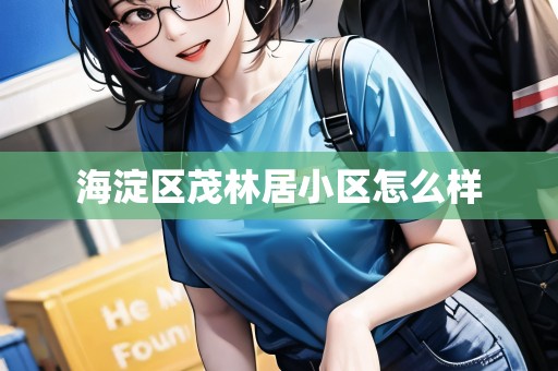 海淀區(qū)茂林居小區(qū)怎么樣