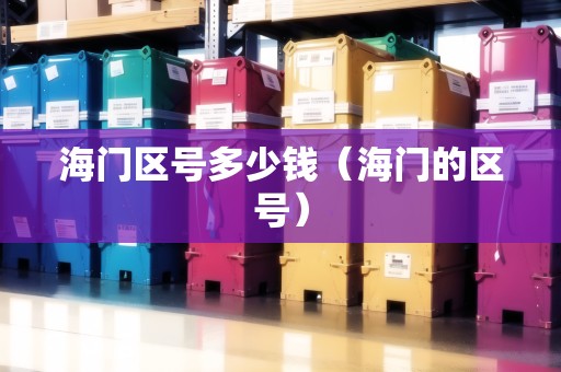 海門區(qū)號(hào)多少錢（海門的區(qū)號(hào)）