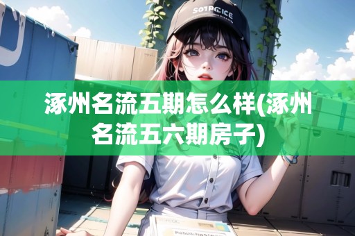 涿州名流五期怎么樣(涿州名流五六期房子)