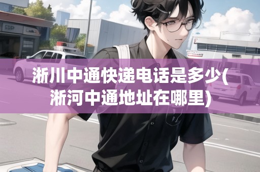 淅川中通快遞電話是多少(淅河中通地址在哪里)