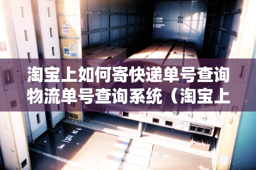 淘寶上如何寄快遞單號(hào)查詢物流單號(hào)查詢系統(tǒng)（淘寶上寄快遞怎么查單號(hào)）