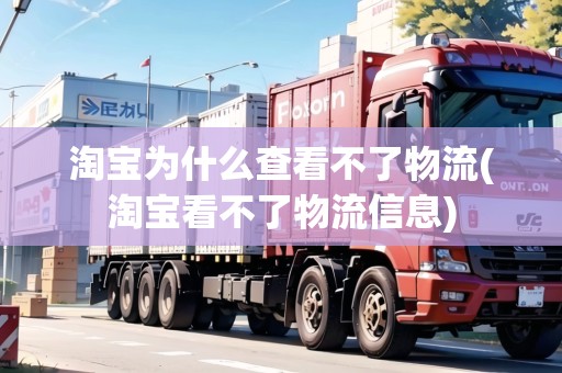 淘寶為什么查看不了物流(淘寶看不了物流信息) 淘寶為什么查看不了物流(淘寶看不了物流信息)