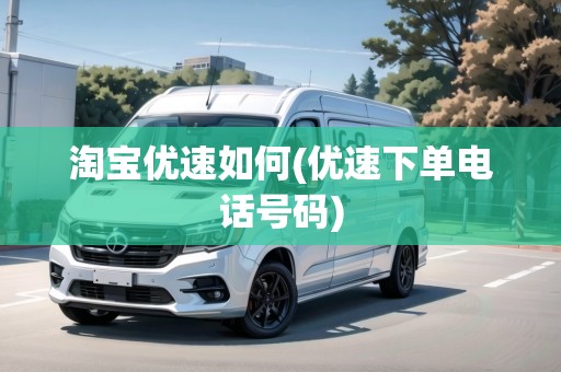 淘寶優(yōu)速如何(優(yōu)速下單電話號(hào)碼)