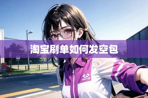 淘寶刷單如何發(fā)空包 淘寶刷單如何發(fā)空包