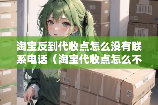 淘寶反到代收點(diǎn)怎么沒有聯(lián)系電話（淘寶代收點(diǎn)怎么不顯示）