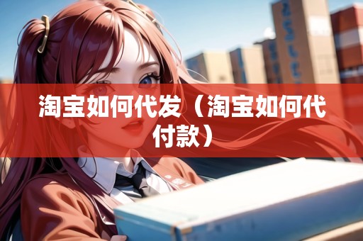淘寶如何代發(fā)（淘寶如何代付款）