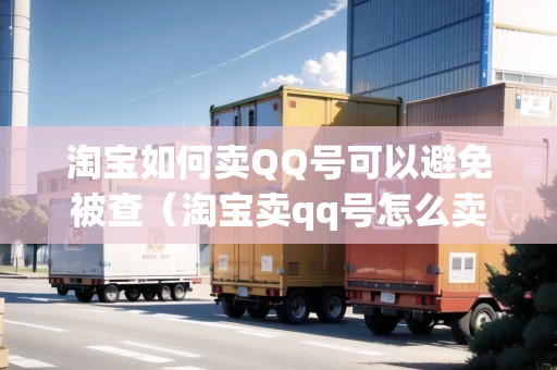 淘寶如何賣QQ號(hào)可以避免被查（淘寶賣qq號(hào)怎么賣）