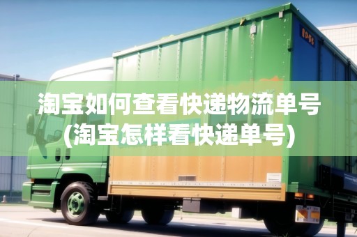 淘寶如何查看快遞物流單號(hào)(淘寶怎樣看快遞單號(hào))