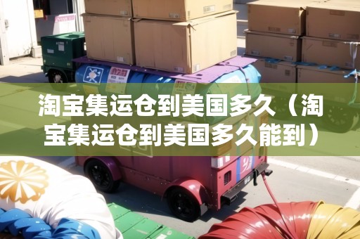 淘寶集運(yùn)倉到美國(guó)多久（淘寶集運(yùn)倉到美國(guó)多久能到）