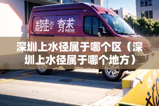 深圳上水徑屬于哪個(gè)區(qū)（深圳上水徑屬于哪個(gè)地方）