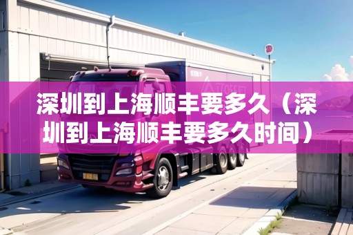 深圳到上海順豐要多久（深圳到上海順豐要多久時(shí)間）