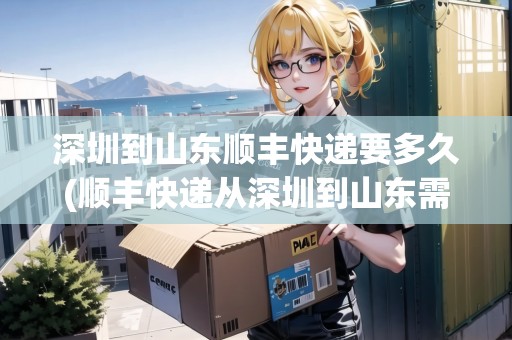 深圳到山東順豐快遞要多久(順豐快遞從深圳到山東需要多久)