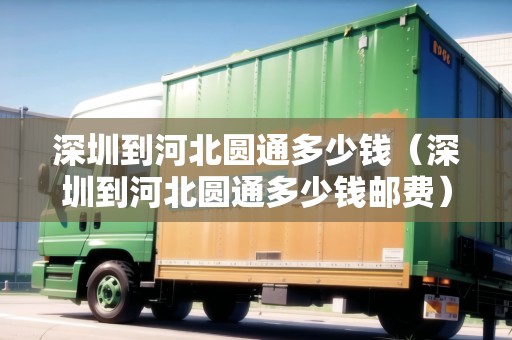 深圳到河北圓通多少錢（深圳到河北圓通多少錢郵費）