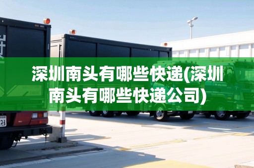深圳南頭有哪些快遞(深圳南頭有哪些快遞公司)