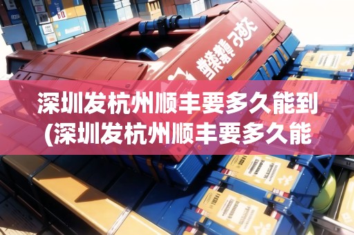 深圳發(fā)杭州順豐要多久能到(深圳發(fā)杭州順豐要多久能到達(dá))
