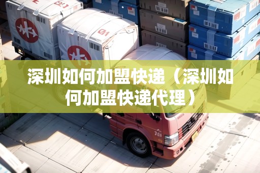 深圳如何加盟快遞（深圳如何加盟快遞代理）
