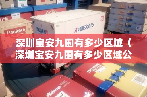 深圳寶安九圍有多少區(qū)域（深圳寶安九圍有多少區(qū)域公司）