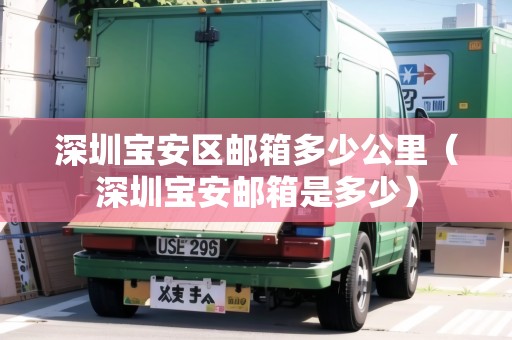深圳寶安區(qū)郵箱多少公里（深圳寶安郵箱是多少）